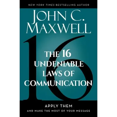 The 16 Undeniable Laws of Communication: Apply Them and Make the Most of Your Message