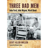 Three Bad Men: John Ford, John Wayne, Ward Bond