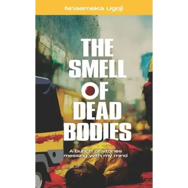 The Smell Of Dead Bodies: A bunch of stories messing with my mind.