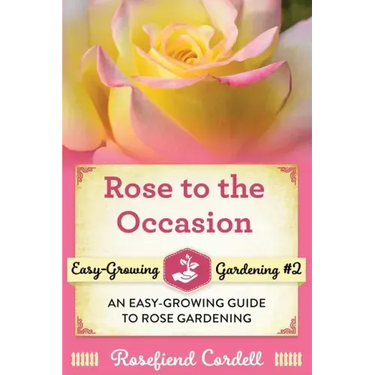 Rose to the Occasion: An Easy-Growing Guide to Rose Gardening
