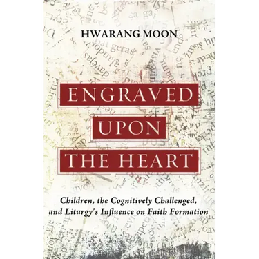 Engraved Upon the Heart: Children, the Cognitively Challenged, and Liturgy's Influence on Faith Formation
