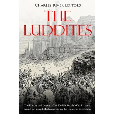 The Luddites: The History and Legacy of the English Rebels Who Protested against Advanced Machinery during the Industrial Revolution