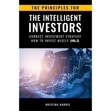 The Principles for The Intelligent Investors: Correct investment strategy - How To Invest Wisely (Vol.3)