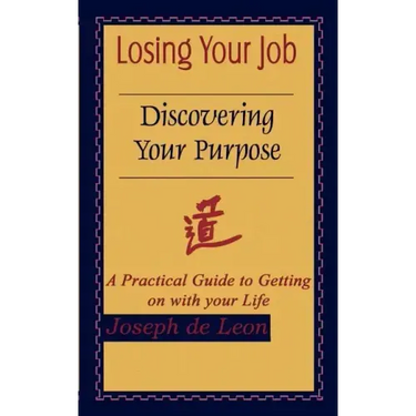 Losing Your Job Discovering Your Purpose: A Practical Guide to Getting on with your Life