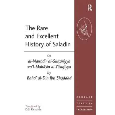 The Rare and Excellent History of Saladin or al-Nawadir al-Sultaniyya wa'l-Mahasin al-Yusufiyya by Baha' al-Din Ibn Shaddad