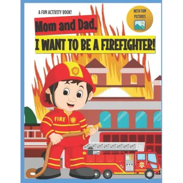 I Want to Be A Firefighter!: For Kids Age 3 to 7 Who Want to Be Firefighters