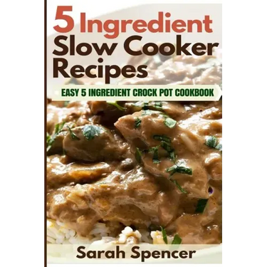 5 Ingredient Slow Cooker Recipes: Easy 5 Ingredient Crock Pot Cookbook