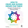 How to Create and Sustain Groups That Thrive: Therapist's Workbook and Planning Guide