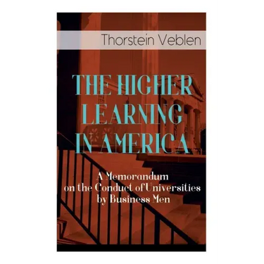The Higher Learning in America: A Memorandum on the Conduct of Universities by Business Men