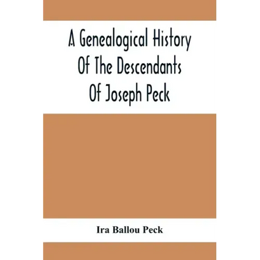 A Genealogical History Of The Descendants Of Joseph Peck, Who Emigrated With His Family To This Country In 1638, And Records Of His Father'S And Grand