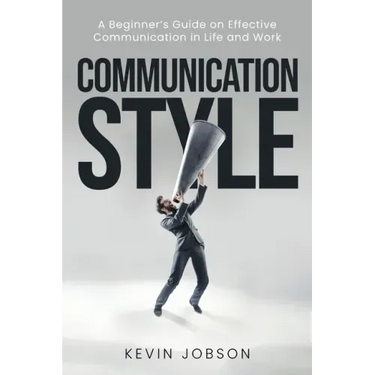 Communication Style: A Beginner's Guide on Effective Communication in Life and Work