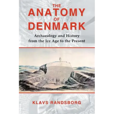 The Anatomy of Denmark: Archaeology and History from the Ice Age to AD 2000