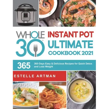The Whole30 Instant Pot Ultimate Cookbook 2021: 365-Days Easy & Delicious Recipes for Quick Detox and Loss Weight