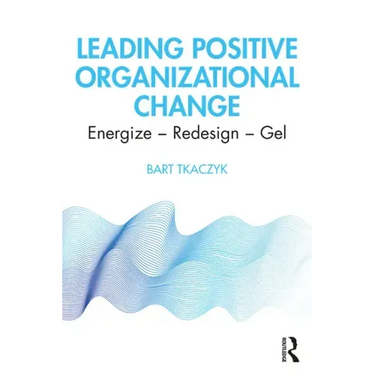 Leading Positive Organizational Change: Energize - Redesign - Gel