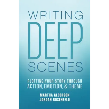 Writing Deep Scenes: Plotting Your Story Through Action, Emotion, and Theme