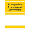 An analysis of the Torrens system of conveying land: with references to the Torrens statutes of Australasia, England, Ireland, Canada and the United S