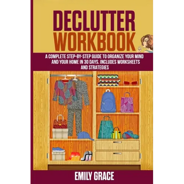 Declutter Workbook: A complete Step - by - Step Guide to Organize Your Mind and Your Home in 30 Days. Includes Worksheets and Strategies