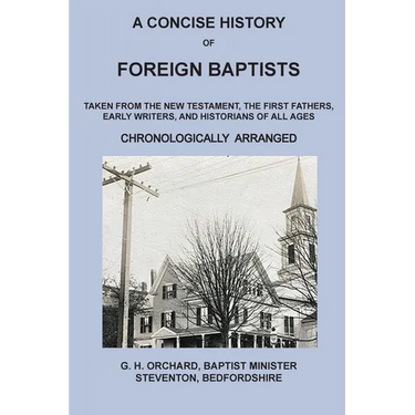 A Concise History of Foreign Baptists: Taken From the New Testament, The First Fathers, Early Writers, and Historians of All Ages