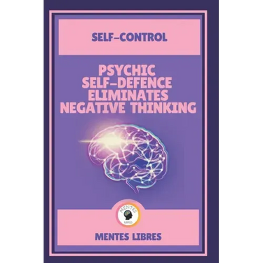 Psychic Self-Defence Eliminates Negative Thinking-Self-Control: Mastering your mindset!