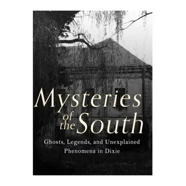 Mysteries of the South: Ghosts, Legends, and Unexplained Phenomena in Dixie