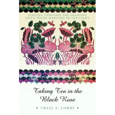 Taking Tea in the Black Rose: Singing Through the Shadows Until We're Dancing in the Light