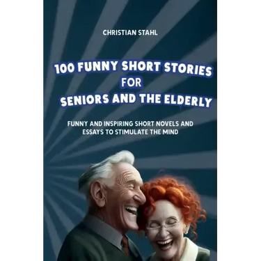 100 Funny Short Stories for Seniors and the Elderly: Funny and Inspiring Short Novels and Essays to Stimulate the Mind