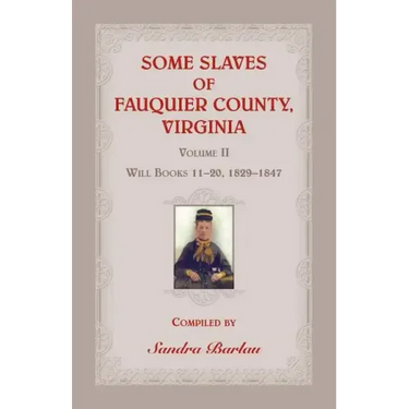 Some Slaves of Fauquier County, Virginia, Volume II: Will Books 11-20, 1829-1847