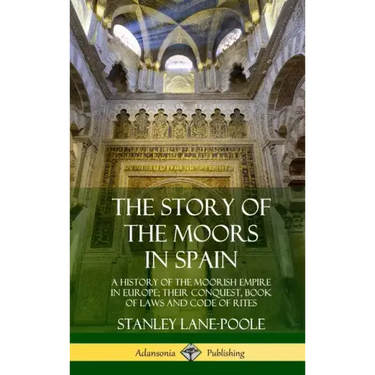 The Story of the Moors in Spain: A History of the Moorish Empire in Europe; their Conquest, Book of Laws and Code of Rites (Hardcover)