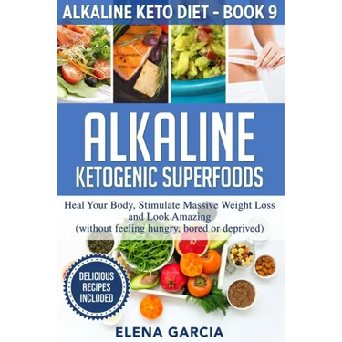 Alkaline Ketogenic Superfoods: Heal Your Body, Stimulate Massive Weight Loss and Look Amazing (without feeling hungry, bored, or deprived)