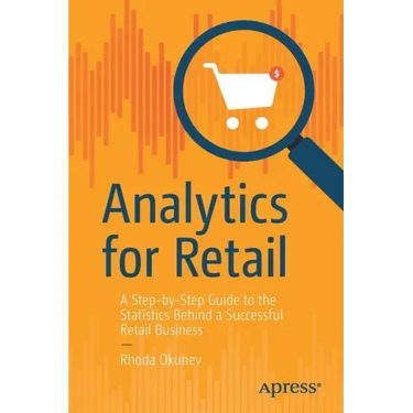 Analytics for Retail: A Step-By-Step Guide to the Statistics Behind a Successful Retail Business