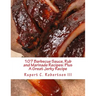 107 Barbecue Sauce, Rub and Marinade Recipes: Plus A Great Jerky Recipe