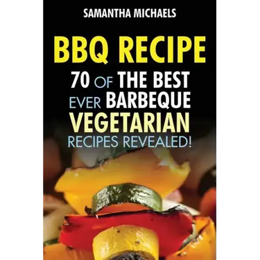 BBQ Recipe: 70 of the Best Ever Barbecue Vegetarian Recipes...Revealed!