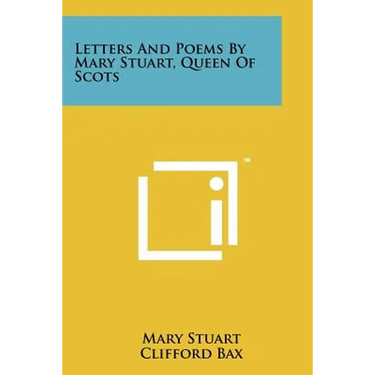 Letters And Poems By Mary Stuart, Queen Of Scots