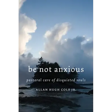 Be Not Anxious: Pastoral Care of Disquieted Souls