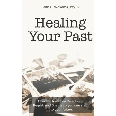 Healing Your Past: How to overcome rejection, shame, and regret and step into your future.