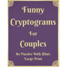 Funny Cryptograms For Couples: 80 Puzzles With Hints Large Print: Couple's Activity Puzzle Book With Funny Relationship Quotes Great Birthday Valenti