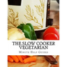 The Slow Cooker Vegetarian: 100+ Vegetarian Slow Cooker Recipes (Including Desert, Snack, Side Dishes, and Dinners)