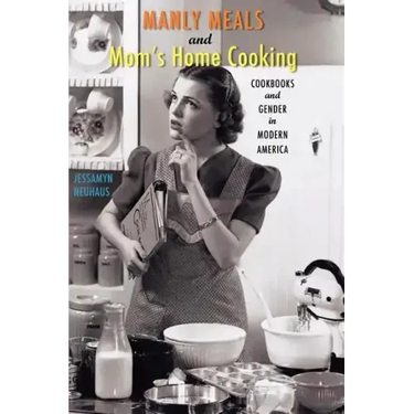 Manly Meals and Mom's Home Cooking: Cookbooks and Gender in Modern America