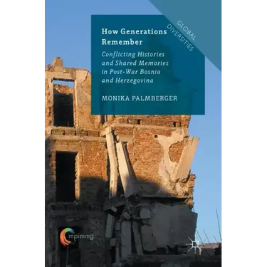 How Generations Remember: Conflicting Histories and Shared Memories in Post-War Bosnia and Herzegovina