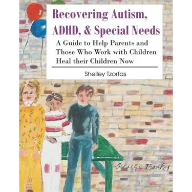 Recovering Autism, ADHD, & Special Needs: A Guide to Help Parents and Those who Work with Children Heal their Children Now