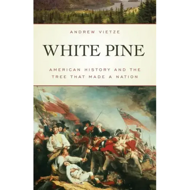 White Pine: American History and the Tree that Made a Nation