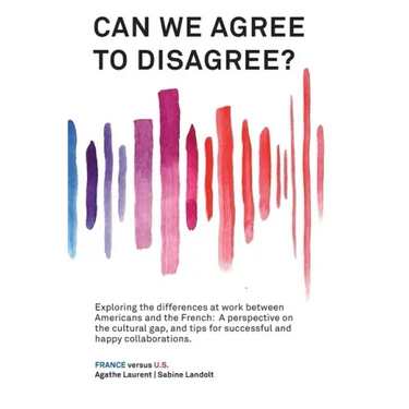Can We Agree to Disagree?: Exploring the differences at work between Americans and the French: A cross-cultural perspective on the gap between th
