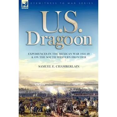 U. S. Dragoon: Experiences in the Mexican War 1846-48 and on the South Western Frontier