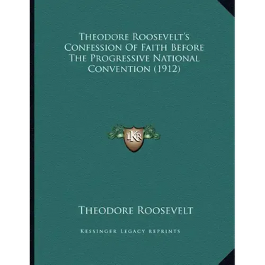 Theodore Roosevelt's Confession Of Faith Before The Progressive National Convention (1912)