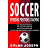 Soccer: A Step-by-Step Guide on How to Stop the Other Team, About Each Player on a Team, and How to Lead Your Players, Manage