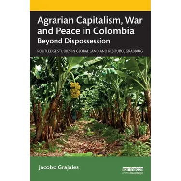 Agrarian Capitalism, War and Peace in Colombia: Beyond Dispossession