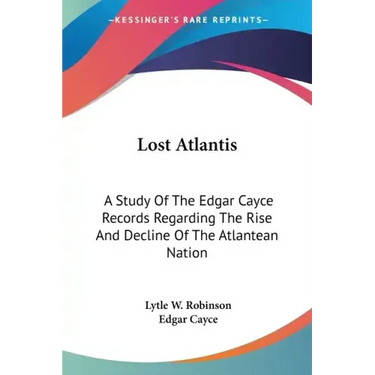 Lost Atlantis: A Study Of The Edgar Cayce Records Regarding The Rise And Decline Of The Atlantean Nation