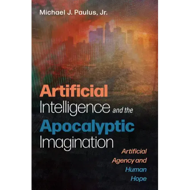 Artificial Intelligence and the Apocalyptic Imagination: Artificial Agency and Human Hope