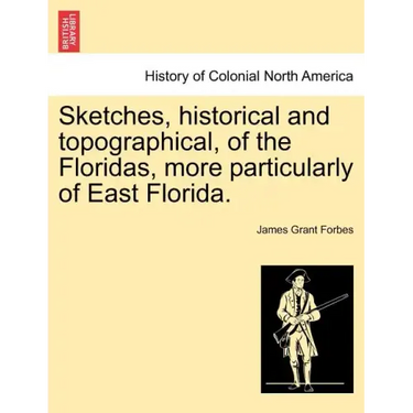 Sketches, Historical and Topographical, of the Floridas, More Particularly of East Florida.
