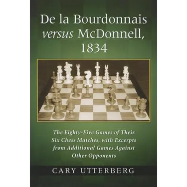 De la Bourdonnais versus McDonnell, 1834: The Eighty-Five Games of Their Six Chess Matches, with Excerpts from Additional Games Against Other Opponent